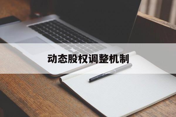 动态股权调整机制(股权动态调整机制和退出机制)阳江市 动态股权调整机制(股权动态调整机制和退出机制)阳江市