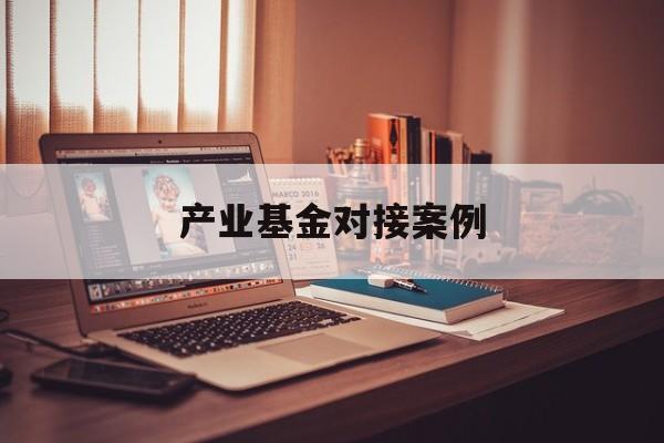 产业基金对接案例(产业基金对企业的好处)阳江市 产业基金对接案例(产业基金对企业的好处)阳江市